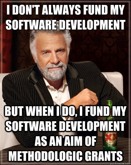 I don't always fund my software development  But when i do, I fund my software development as an aim of methodologic grants  The Most Interesting Man In The World