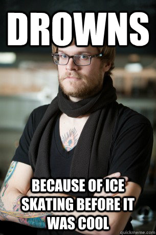 Drowns because of Ice skating before it was cool - Drowns because of Ice skating before it was cool  Hipster Barista