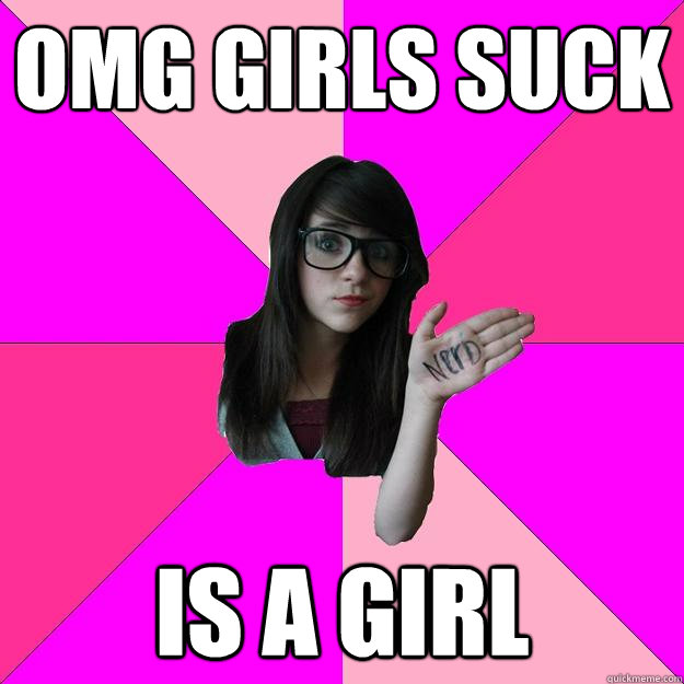 OMG girls suck is a girl  Idiot Nerd Girl