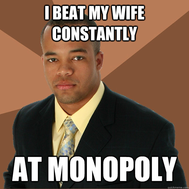 I beat my wife constantly at monopoly  Successful Black Man