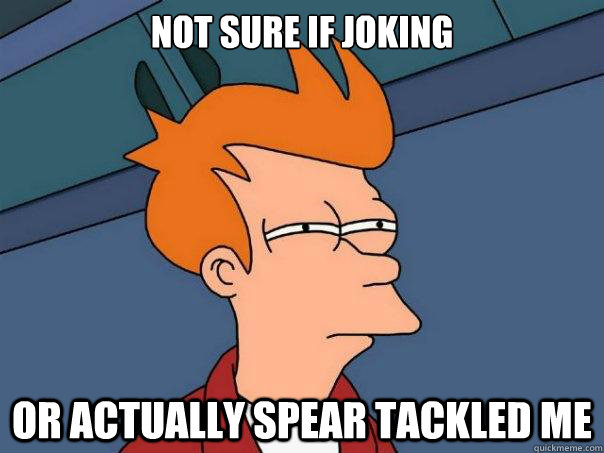 Not sure if joking or actually spear tackled me - Not sure if joking or actually spear tackled me  Futurama Fry