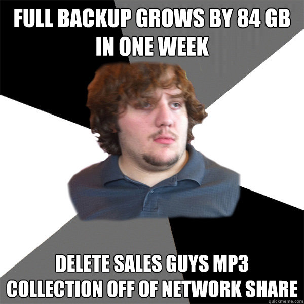 full backup grows by 84 GB in one week Delete sales guys mp3 collection off of network share  Family Tech Support Guy