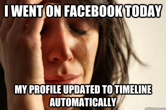 I went on facebook today My profile updated to timeline automatically  First World Problems