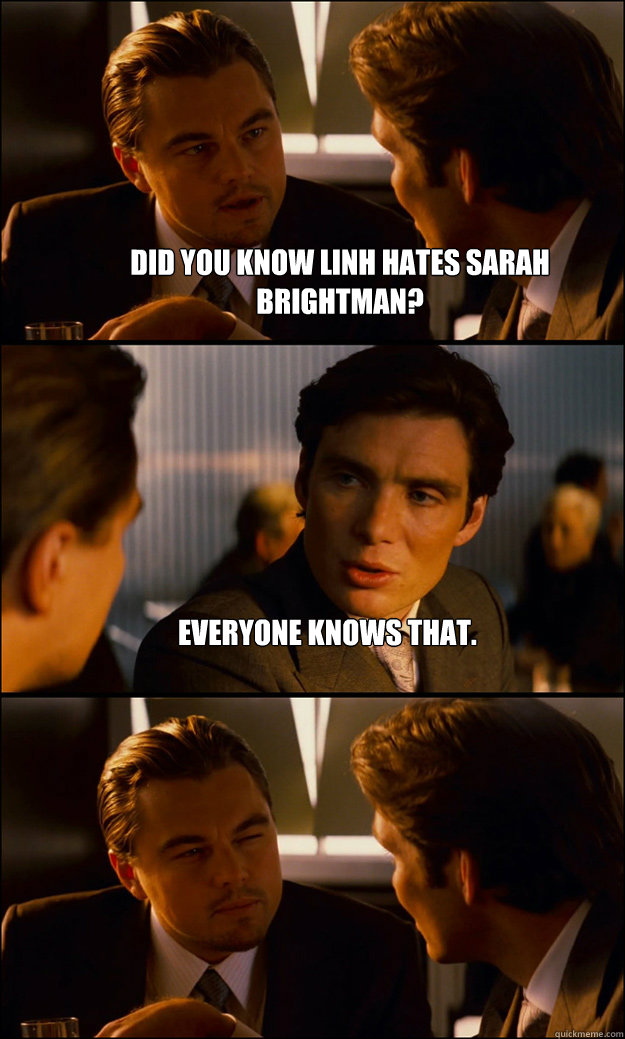 Did you know linh hates sarah brightman? everyone knows that.  - Did you know linh hates sarah brightman? everyone knows that.   Inception