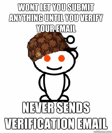 Wont let you submit anything until you verify your email never sends verification email - Wont let you submit anything until you verify your email never sends verification email  Scumbag Reddit