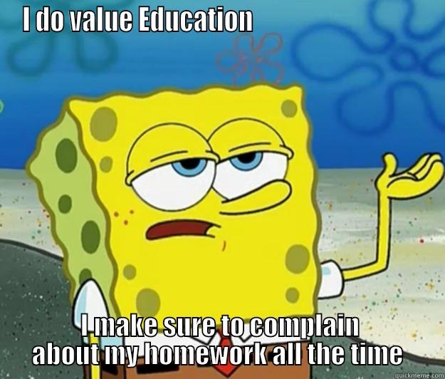 I DO VALUE EDUCATION                                  I MAKE SURE TO COMPLAIN ABOUT MY HOMEWORK ALL THE TIME  Tough Spongebob