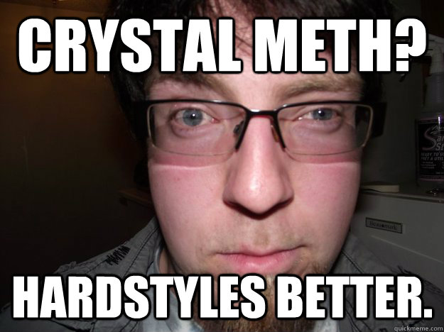 Crystal Meth? Hardstyles better. - Crystal Meth? Hardstyles better.  Shufflin Loh