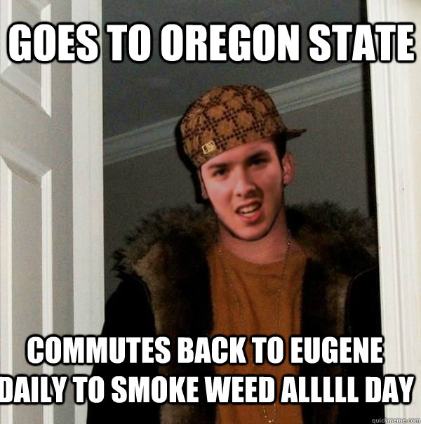 Goes to Oregon state commutes back to Eugene daily to smoke weed alllll day - Goes to Oregon state commutes back to Eugene daily to smoke weed alllll day  Silly Kevin