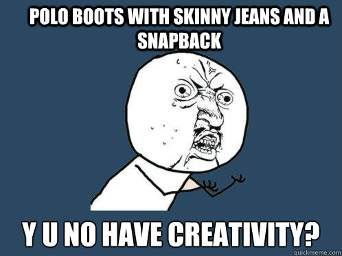 Polo Boots with skinny jeans and a snapback y u no have creativity?  Y U No