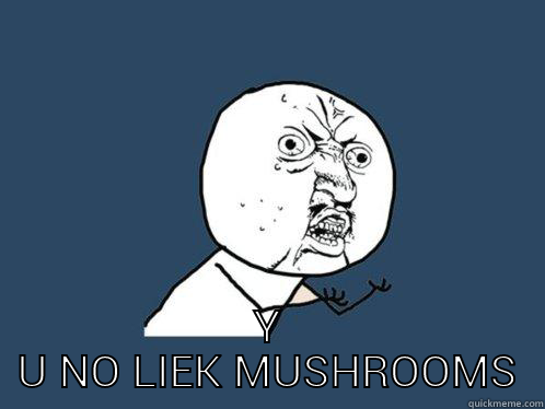 mushroom hate -  Y U NO LIEK MUSHROOMS Y U No