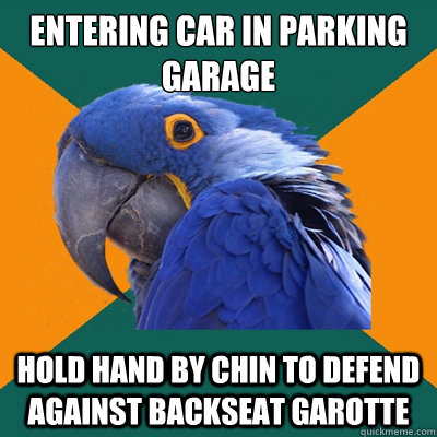 Entering car in parking garage Hold hand by chin to defend against backseat garotte - Entering car in parking garage Hold hand by chin to defend against backseat garotte  Paranoid Parrot