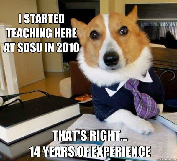 i started teaching here at SDSU in 2010 That's right... 
14 years of experience  Lawyer Dog