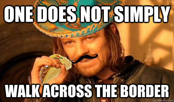 One does not simply  walk across the border - One does not simply  walk across the border  Mexican Boromir