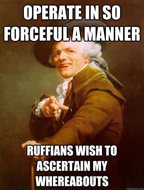 operate in so forceful a manner ruffians wish to ascertain my whereabouts  Joseph Ducreux