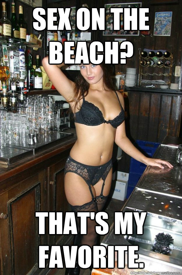 Sex on the beach? That's my favorite.  Bombshell Bartender