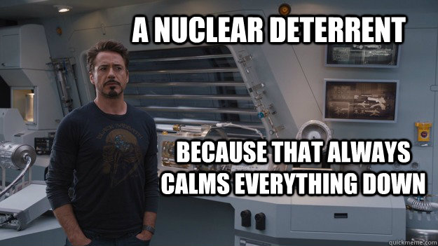 A NUCLEAR DETERRENT BECAUSE THAT ALWAYS CALMS EVERYTHING DOWN - A NUCLEAR DETERRENT BECAUSE THAT ALWAYS CALMS EVERYTHING DOWN  CALM IRON MAN