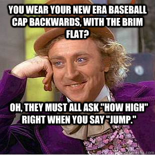 You wear your new era baseball cap backwards, with the brim flat? Oh, they must all ask 