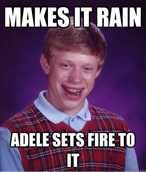 Makes it rain Adele sets fire to it  Bad Luck Brian