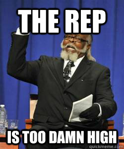 the rep is too damn high  