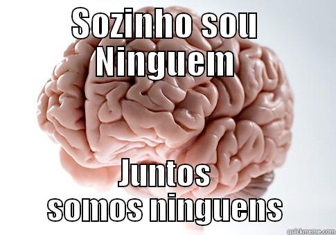 sozinho somos niguem - SOZINHO SOU NINGUEM JUNTOS SOMOS NINGUENS Scumbag Brain