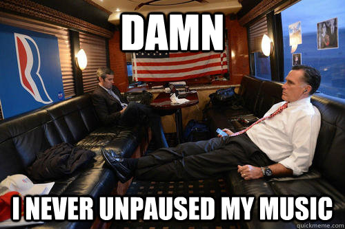 Damn I never unpaused my music  Sudden Realization Romney