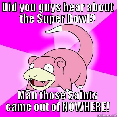 DID YOU GUYS HEAR ABOUT THE SUPER BOWL? MAN THOSE SAINTS CAME OUT OF NOWHERE! Slowpoke