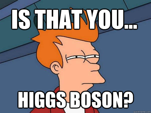 Is that you... higgs boson?  Futurama Fry