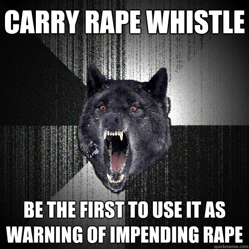 carry rape whistle be the first to use it as warning of impending rape  Insanity Wolf