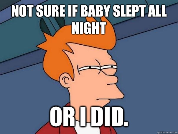 Not sure if baby slept all night Or I did. - Not sure if baby slept all night Or I did.  Futurama Fry