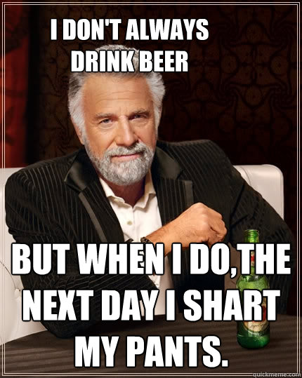 I don't always drink beer But when I do,the next day i shart my pants. - I don't always drink beer But when I do,the next day i shart my pants.  The Most Interesting Man In The World