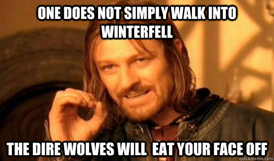 one does not simply walk into winterfell the dire wolves will  eat your face off  Boromir