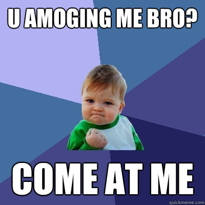 U AMOGing ME BRO? COME AT ME  Success Kid