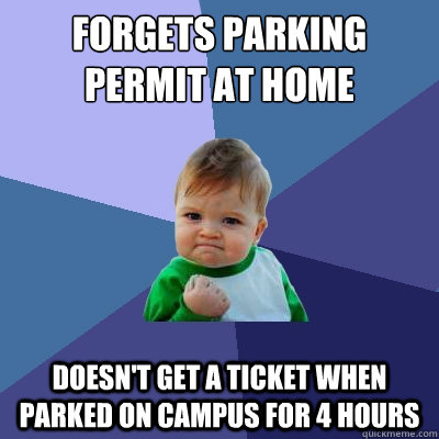 Forgets parking permit at home Doesn't get a ticket when parked on campus for 4 hours  Success Kid