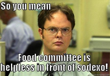 SO YOU MEAN                                                 FOOD COMMITTEE IS HELPLESS IN FRONT OF SODEXO! Schrute