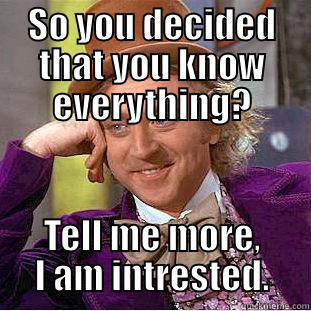 SO YOU DECIDED THAT YOU KNOW EVERYTHING? TELL ME MORE, I AM INTRESTED. Condescending Wonka