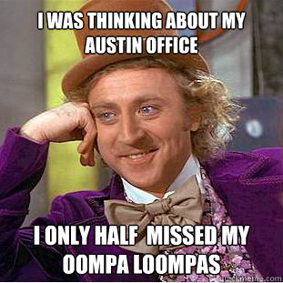 I was thinking about my Austin office I only half  missed my oompa loompas  Willy Wonka Meme