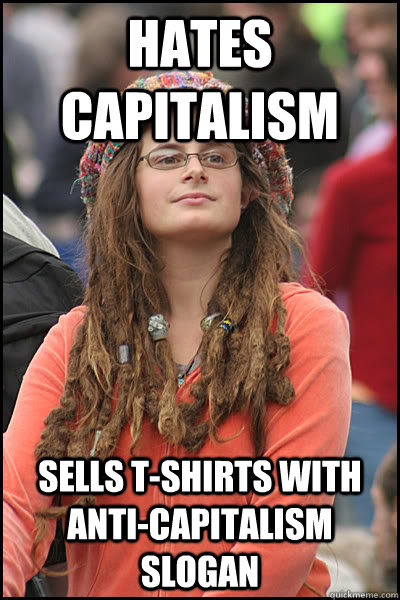 Hates capitalism Sells T-shirts with anti-capitalism slogan - Hates capitalism Sells T-shirts with anti-capitalism slogan  College Liberal