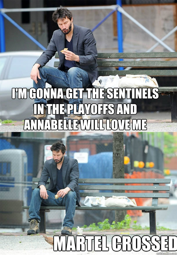 i'm gonna get the sentinels in the playoffs and annabelle will love me martel crossed.  Sad Keanu