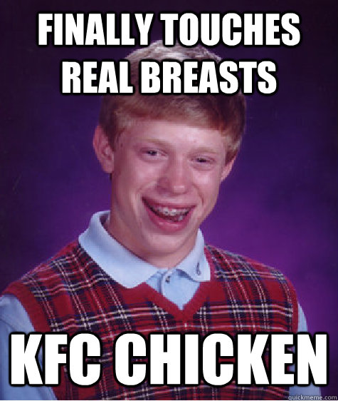 Finally touches real breasts KFC chicken  Bad Luck Brian