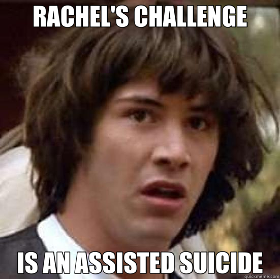 RACHEL'S CHALLENGE IS AN ASSISTED SUICIDE  conspiracy keanu