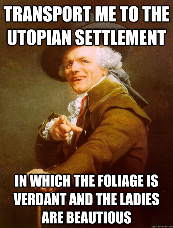 Transport me to the Utopian settlement in which the foliage is verdant and the ladies are beautious  Joseph Ducreux