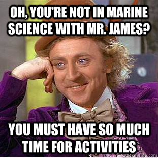 Oh, you're not in Marine Science with mr. james? you must have so much time for activities - Oh, you're not in Marine Science with mr. james? you must have so much time for activities  Psychotic Willy Wonka