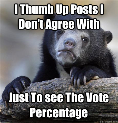 I Thumb Up Posts I Don't Agree With Just To see The Vote Percentage  Confession Bear