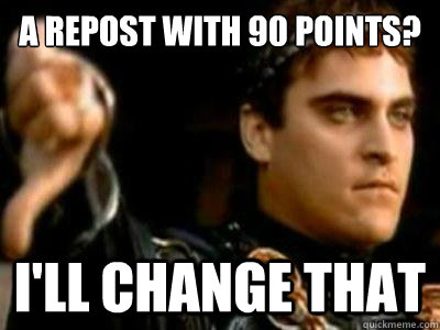 A repost with 90 points? i'll change that - A repost with 90 points? i'll change that  Downvoting Roman