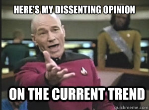 Here's my dissenting opinion On the current trend  Annoyed Picard