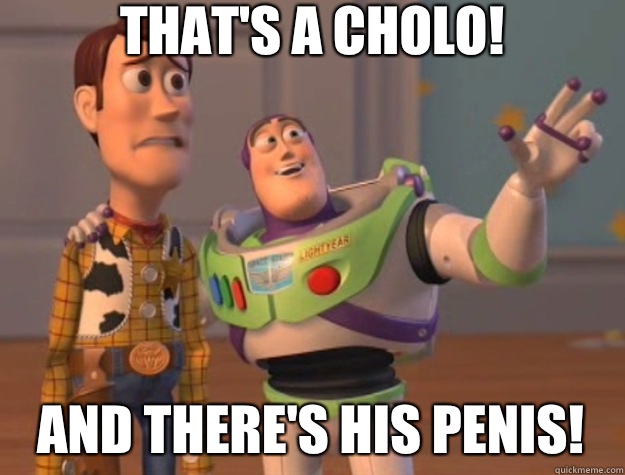 That's a cholo! And there's his penis! - That's a cholo! And there's his penis!  Toy Story