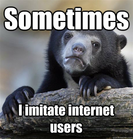 Sometimes I imitate internet users  Confession Bear