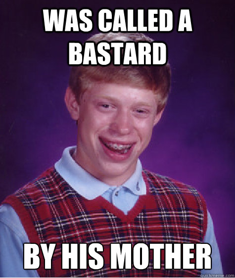 was called a bastard by his mother  Bad Luck Brian