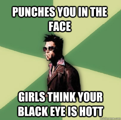 Punches you in the face Girls think your black eye is hott  Helpful Tyler Durden