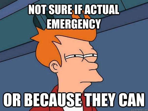 Not sure if actual emergency Or because they can  Futurama Fry